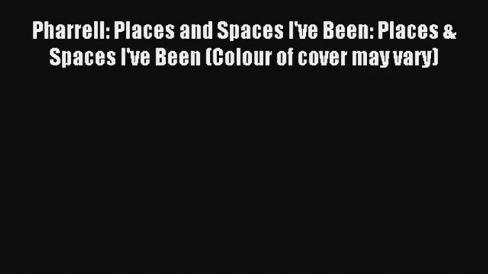 Read Pharrell: Places and Spaces I've Been: Places & Spaces I've Been (Colour of cover may