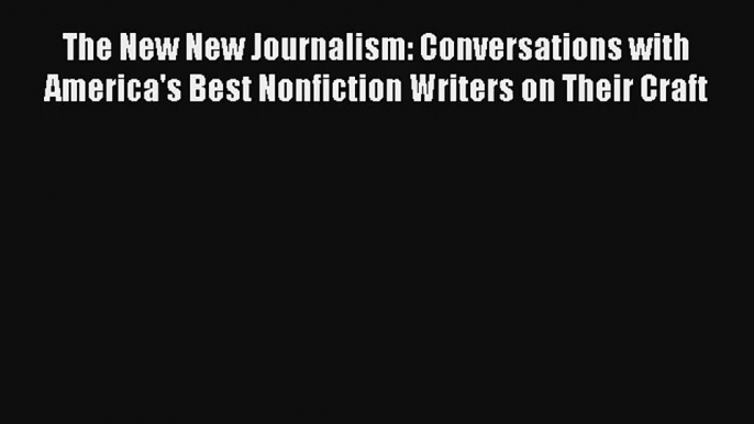 Read The New New Journalism: Conversations with America's Best Nonfiction Writers on Their