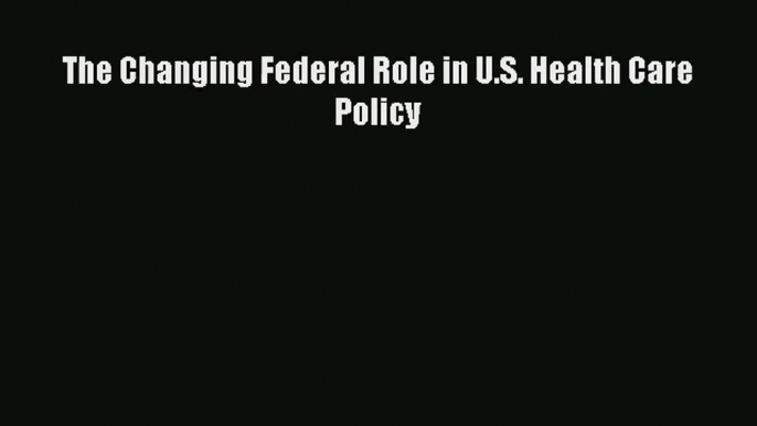 Read The Changing Federal Role in U.S. Health Care Policy# Ebook Free