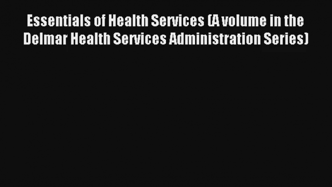 Read Essentials of Health Services (A volume in the Delmar Health Services Administration Series)#