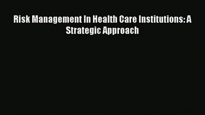 Read Risk Management In Health Care Institutions: A Strategic Approach# Ebook Free