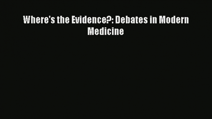 Where's the Evidence?: Debates in Modern Medicine PDF