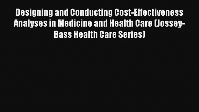 Designing and Conducting Cost-Effectiveness Analyses in Medicine and Health Care (Jossey-Bass