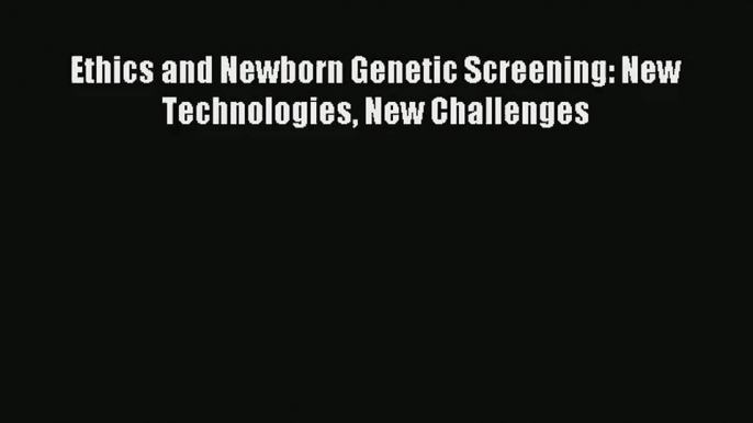 [PDF Download] Ethics and Newborn Genetic Screening: New Technologies New Challenges [Read]