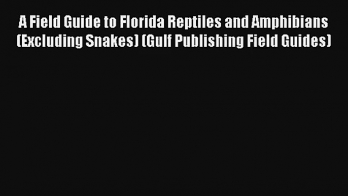 [PDF Download] A Field Guide to Florida Reptiles and Amphibians (Excluding Snakes) (Gulf Publishing