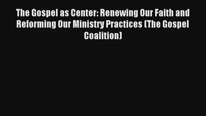 [Read] The Gospel as Center: Renewing Our Faith and Reforming Our Ministry Practices (The Gospel