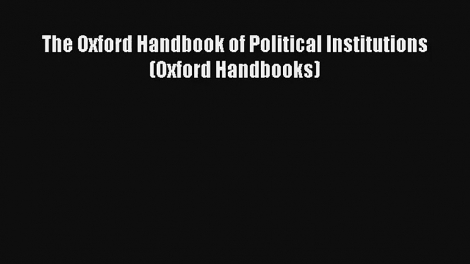 [PDF Download] The Oxford Handbook of Political Institutions (Oxford Handbooks) [PDF] Full