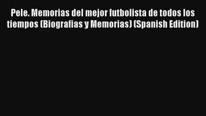 Pele. Memorias del mejor futbolista de todos los tiempos (Biografias y Memorias) (Spanish Edition)