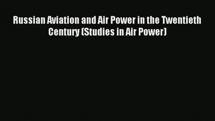 [PDF Download] Russian Aviation and Air Power in the Twentieth Century (Studies in Air Power)