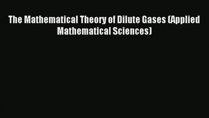 [PDF Download] The Mathematical Theory of Dilute Gases (Applied Mathematical Sciences) [Download]