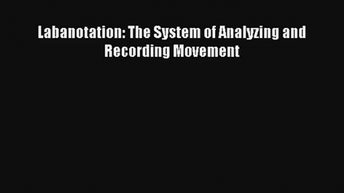 [PDF Download] Labanotation: The System of Analyzing and Recording Movement [Read] Online