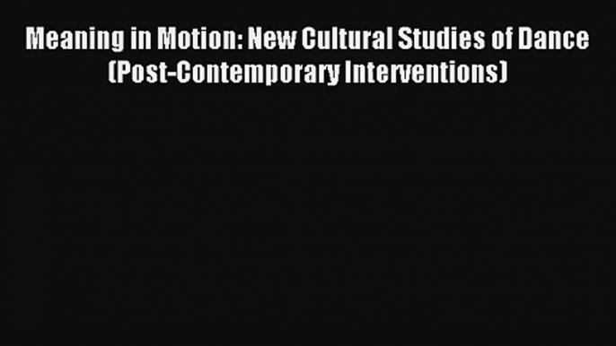 [PDF Download] Meaning in Motion: New Cultural Studies of Dance (Post-Contemporary Interventions)