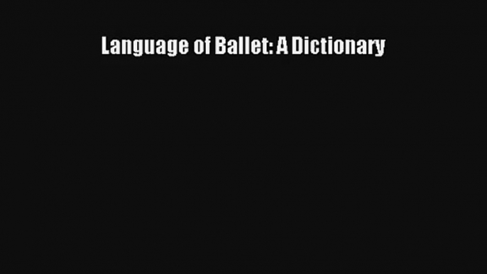 [PDF Download] Language of Ballet: A Dictionary [Read] Full Ebook