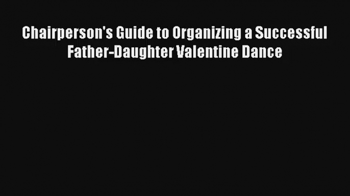 [PDF Download] Chairperson's Guide to Organizing a Successful Father-Daughter Valentine Dance