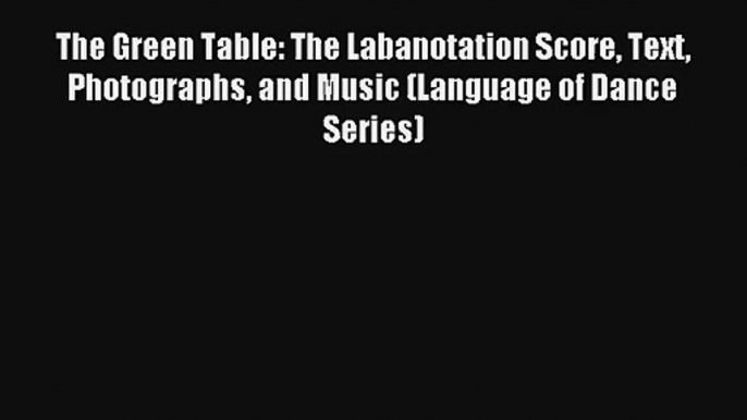 [PDF Download] The Green Table: The Labanotation Score Text Photographs and Music (Language