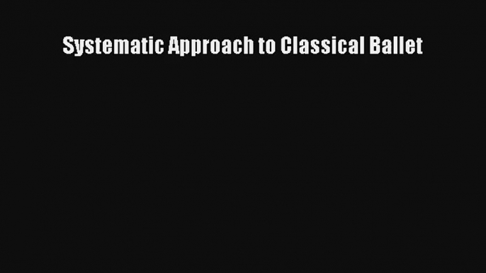 [PDF Download] Systematic Approach to Classical Ballet [PDF] Full Ebook