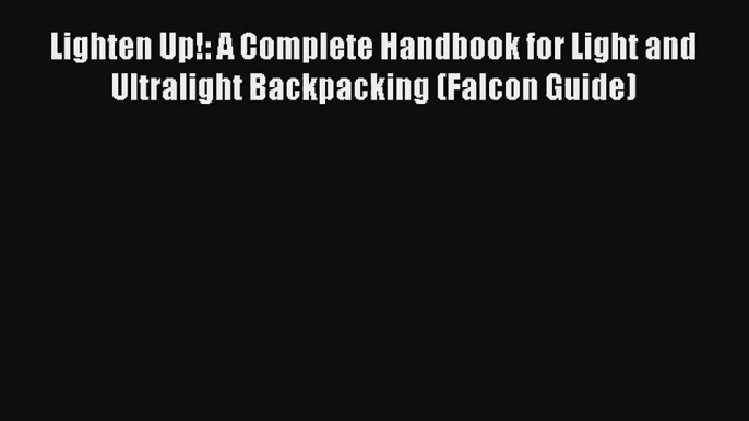 Lighten Up!: A Complete Handbook for Light and Ultralight Backpacking (Falcon Guide) Read Online