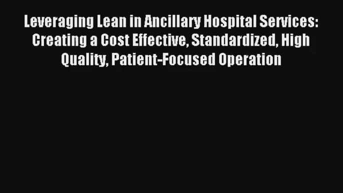 Read Leveraging Lean in Ancillary Hospital Services: Creating a Cost Effective Standardized