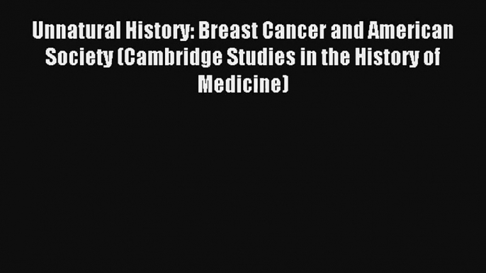 Unnatural History: Breast Cancer and American Society (Cambridge Studies in the History of