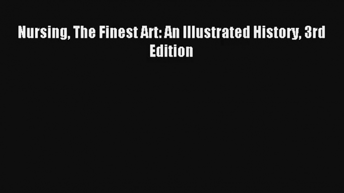 Nursing The Finest Art: An Illustrated History 3rd Edition Download