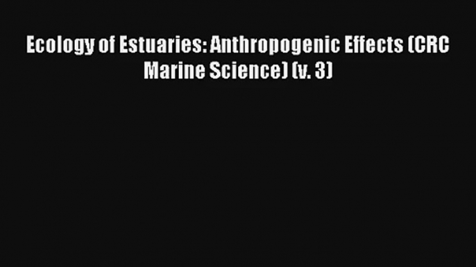 [PDF Download] Ecology of Estuaries: Anthropogenic Effects (CRC Marine Science) (v. 3) [Download]