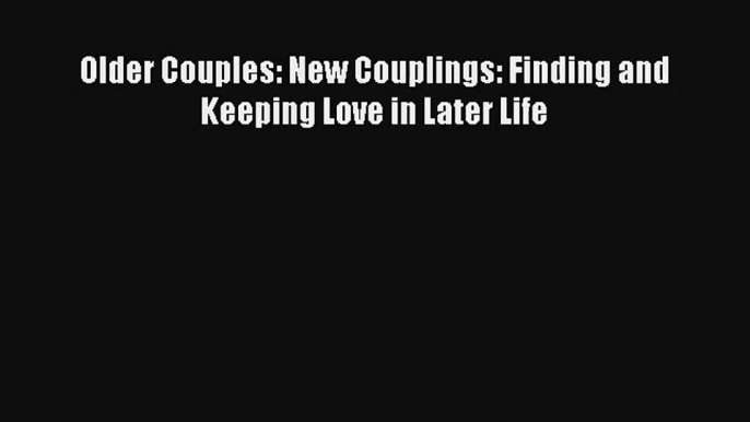 [PDF Download] Older Couples: New Couplings: Finding and Keeping Love in Later Life [Read]