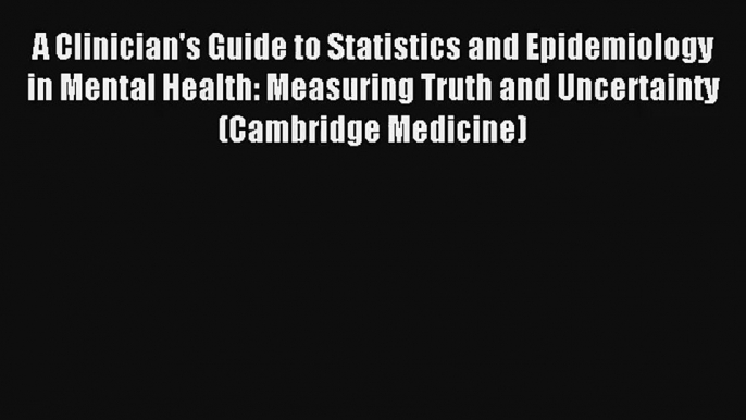 A Clinician's Guide to Statistics and Epidemiology in Mental Health: Measuring Truth and Uncertainty