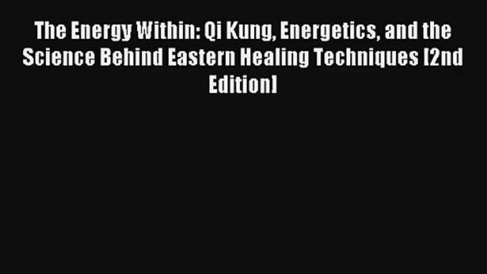 The Energy Within: Qi Kung Energetics and the Science Behind Eastern Healing Techniques [2nd