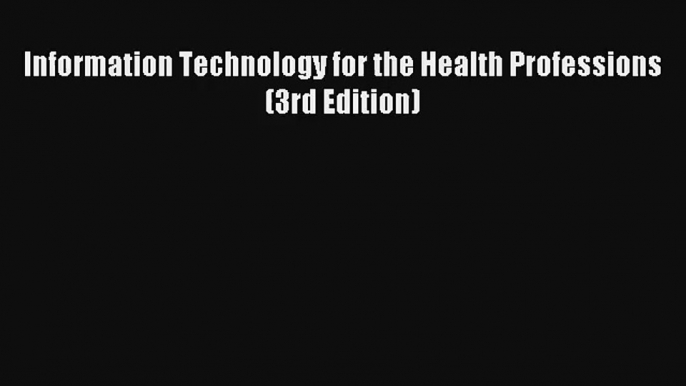 Information Technology for the Health Professions (3rd Edition)  Free Books