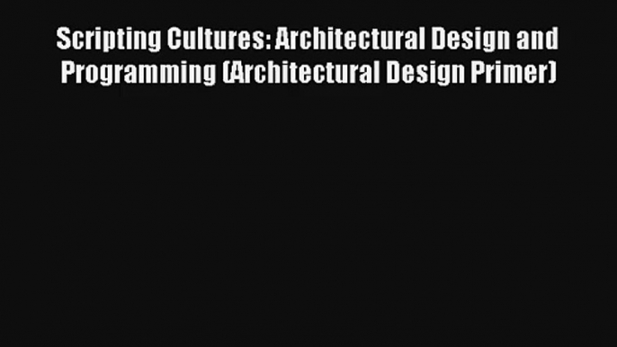 Read Scripting Cultures: Architectural Design and Programming (Architectural Design Primer)#