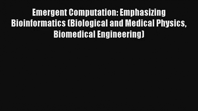 Emergent Computation: Emphasizing Bioinformatics (Biological and Medical Physics Biomedical