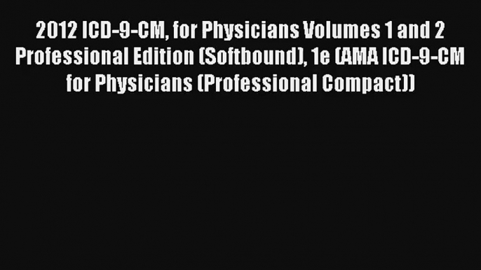 2012 ICD-9-CM for Physicians Volumes 1 and 2 Professional Edition (Softbound) 1e (AMA ICD-9-CM