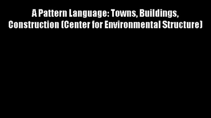 A Pattern Language: Towns Buildings Construction (Center for Environmental Structure)