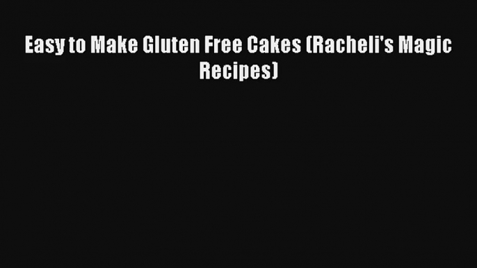 Easy to Make Gluten Free Cakes (Racheli's Magic Recipes) [Read] Online