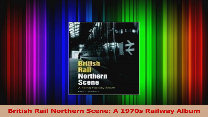 Download  British Rail Northern Scene A 1970s Railway Album Ebook Free