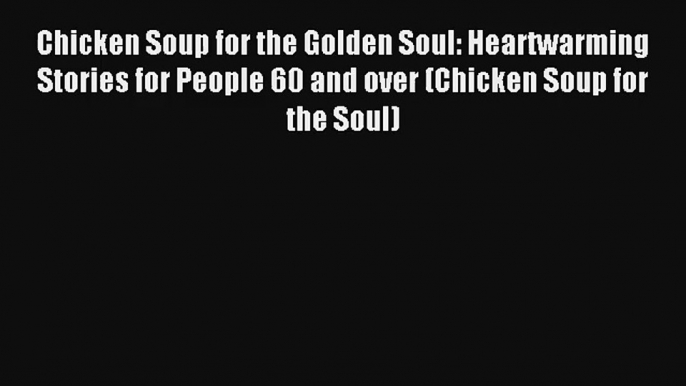 Chicken Soup for the Golden Soul: Heartwarming Stories for People 60 and over (Chicken Soup