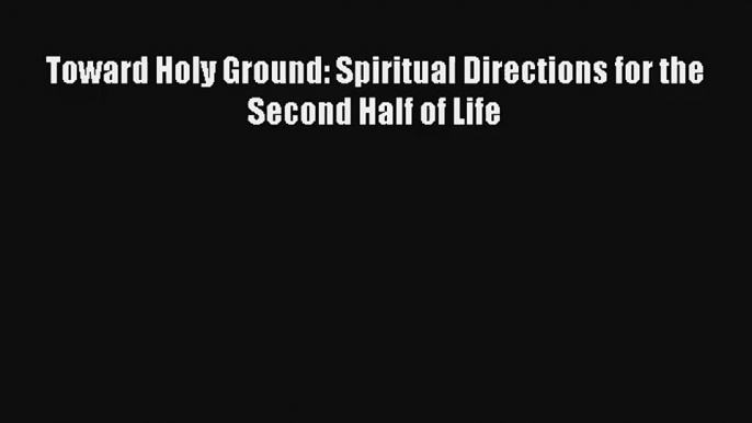 Toward Holy Ground: Spiritual Directions for the Second Half of Life [Read] Full Ebook