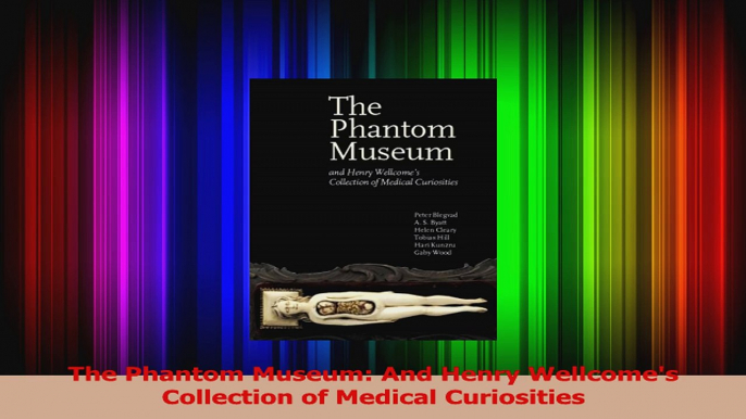 The Phantom Museum And Henry Wellcomes Collection of Medical Curiosities Download