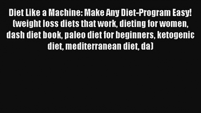 Diet Like a Machine: Make Any Diet-Program Easy! (weight loss diets that work dieting for women