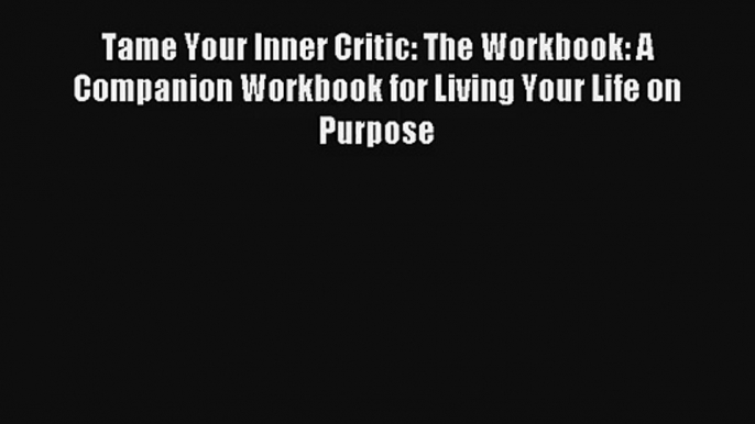 Tame Your Inner Critic: The Workbook: A Companion Workbook for Living Your Life on Purpose