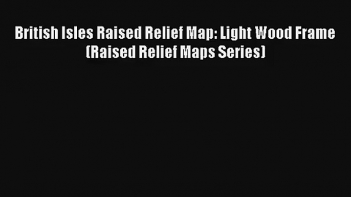 British Isles Raised Relief Map: Light Wood Frame (Raised Relief Maps Series) [Download] Online