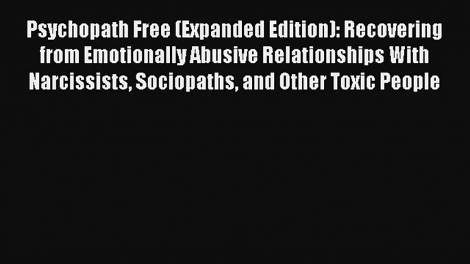 Psychopath Free (Expanded Edition): Recovering from Emotionally Abusive Relationships With