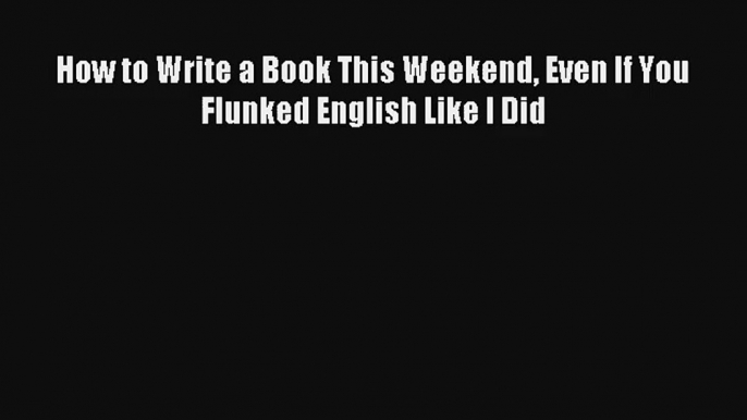 [PDF] How to Write a Book This Weekend Even If You Flunked English Like I Did Full Ebook