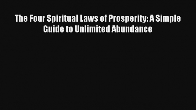 The Four Spiritual Laws of Prosperity: A Simple Guide to Unlimited Abundance [PDF] Online