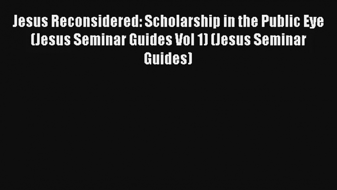 [Read] Jesus Reconsidered: Scholarship in the Public Eye (Jesus Seminar Guides Vol 1) (Jesus