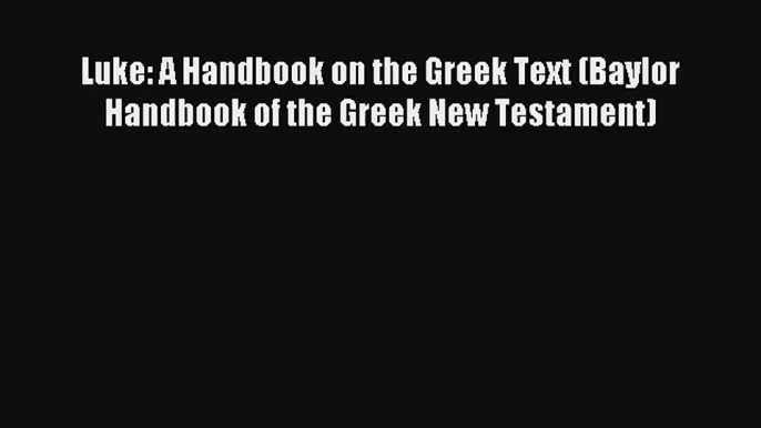 [Read] Luke: A Handbook on the Greek Text (Baylor Handbook of the Greek New Testament) Full