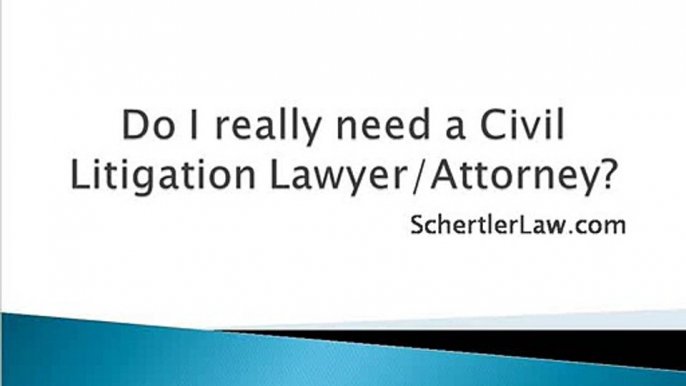 Do I really need a Civil Litigation Attorney