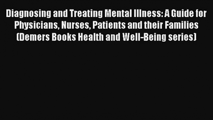 Diagnosing and Treating Mental Illness: A Guide for Physicians Nurses Patients and their Families