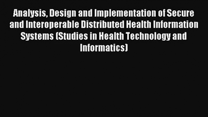 Analysis Design and Implementation of Secure and Interoperable Distributed Health Information