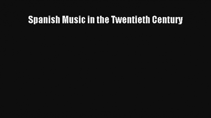 [PDF Download] Spanish Music in the Twentieth Century [PDF] Full Ebook